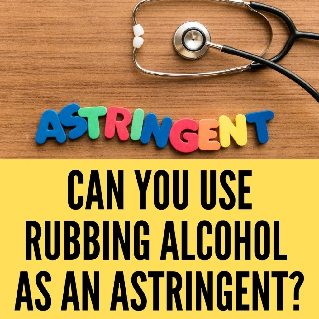 Can You Use Rubbing Alcohol As An Astringent 