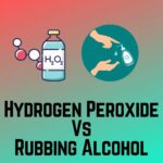 Hydrogen Peroxide Vs Rubbing Alcohol: Comparison and Differences