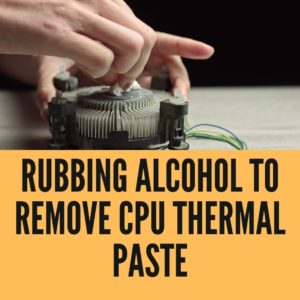 Rubbing Alcohol to Remove CPU Thermal Paste