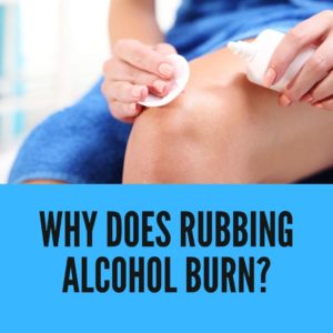 Why Does Rubbing Alcohol Burn?