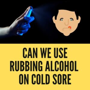 rubbing alcohol on cold sore